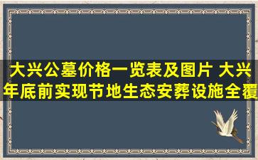 大兴公墓价格一览表及图片 大兴年底前实现节地生态安葬设施全覆盖